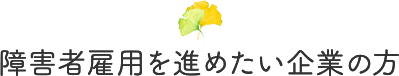 障害者雇用を進めたい企業の方